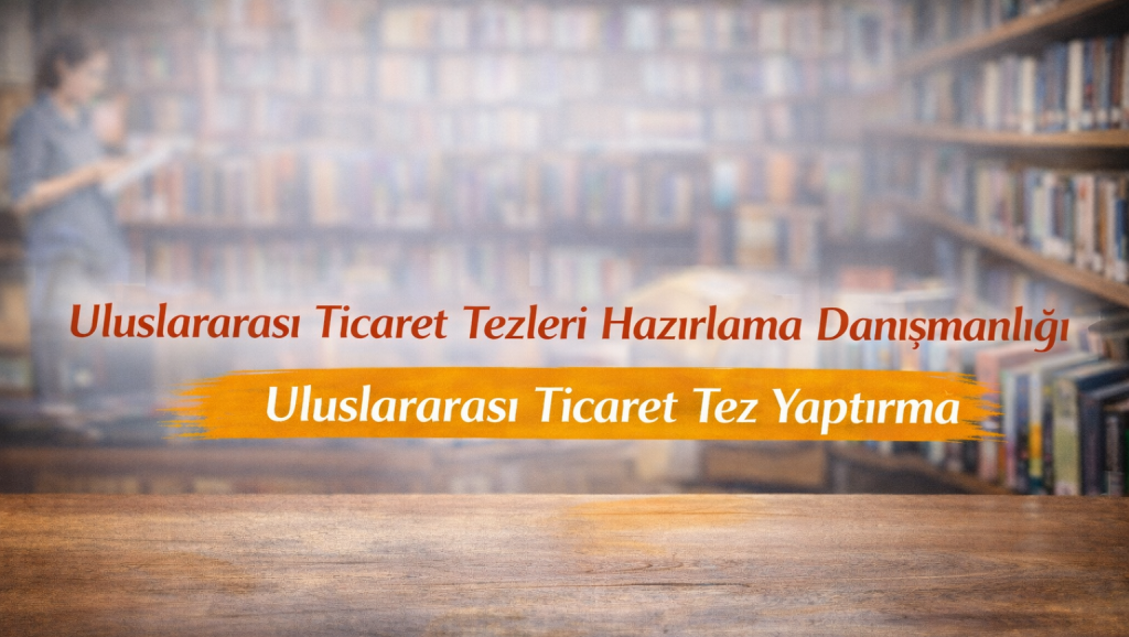 Uluslararası Ticaret Tezleri Hazırlama
